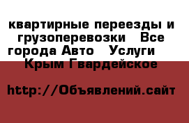 квартирные переезды и грузоперевозки - Все города Авто » Услуги   . Крым,Гвардейское